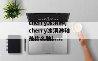 cherry冰淇淋(cherry冰淇淋轴是什么轴)