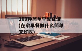 100种简单早餐食谱(在家早餐做什么简单又好吃)