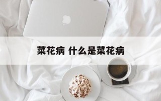 菜花病 什么是菜花病