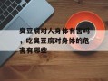 臭豆腐对人身体有害吗，吃臭豆腐对身体的危害有哪些