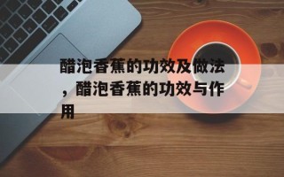 醋泡香蕉的功效及做法，醋泡香蕉的功效与作用