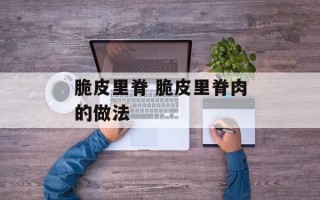 脆皮里脊 脆皮里脊肉的做法