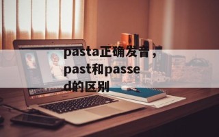 pasta正确发音，past和passed的区别