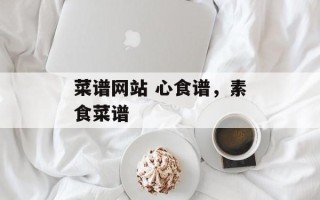 菜谱网站 心食谱，素食菜谱