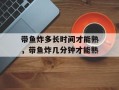 带鱼炸多长时间才能熟，带鱼炸几分钟才能熟