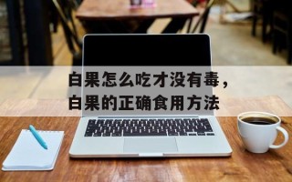 白果怎么吃才没有毒，白果的正确食用方法