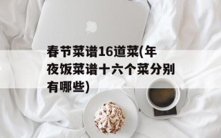 春节菜谱16道菜(年夜饭菜谱十六个菜分别有哪些)