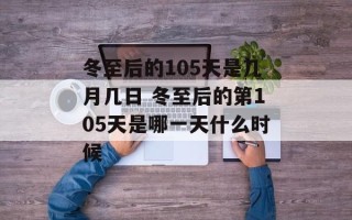 冬至后的105天是几月几日 冬至后的第105天是哪一天什么时候