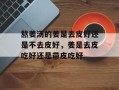 熬姜汤的姜是去皮好还是不去皮好，姜是去皮吃好还是带皮吃好