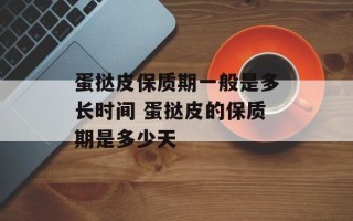 蛋挞皮保质期一般是多长时间 蛋挞皮的保质期是多少天
