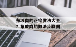 东坡肉的正宗做法大全？东坡肉的做法步骤图