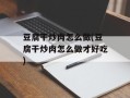 豆腐干炒肉怎么做(豆腐干炒肉怎么做才好吃)