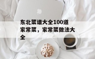 东北菜谱大全100道家常菜，家常菜做法大全