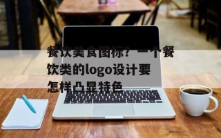 餐饮美食图标？一个餐饮类的logo设计要怎样凸显特色