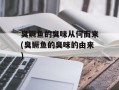 臭鳜鱼的臭味从何而来(臭鳜鱼的臭味的由来)