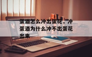 蛋酒怎么冲出蛋花，冲蛋酒为什么冲不出蛋花出来