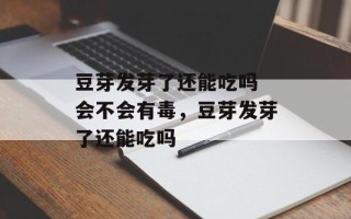豆芽发芽了还能吃吗 会不会有毒，豆芽发芽了还能吃吗