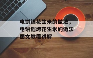 电饼铛花生米的做法，电饼铛烤花生米的做法图文教程讲解