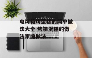 电烤箱烤蛋糕的简单做法大全 烤箱蛋糕的做法家庭做法