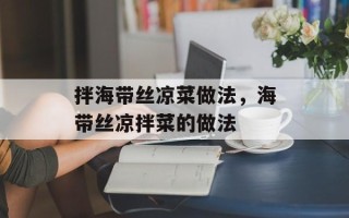 拌海带丝凉菜做法，海带丝凉拌菜的做法