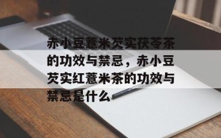 赤小豆薏米芡实茯苓茶的功效与禁忌，赤小豆芡实红薏米茶的功效与禁忌是什么