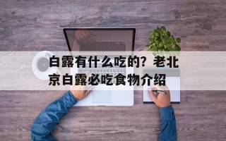 白露有什么吃的？老北京白露必吃食物介绍