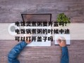 电饭煲煮粥要开盖吗？电饭锅煮粥的时候中途可以打开盖子吗