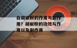 白胡椒粉的作用与副作用？胡椒粉的功效与作用以及副作用
