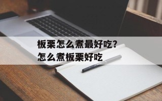 板栗怎么煮最好吃？ 怎么煮板栗好吃