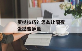 蛋挞技巧？怎么让隔夜蛋挞变酥脆