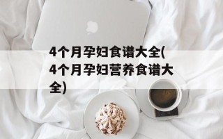 4个月孕妇食谱大全(4个月孕妇营养食谱大全)