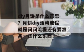 diy月饼是什么意思？月饼diy活动流程就是问问流程还有要准备一些什么东西