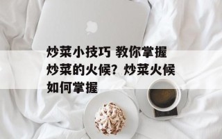 炒菜小技巧 教你掌握炒菜的火候？炒菜火候如何掌握
