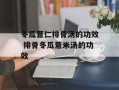 冬瓜薏仁排骨汤的功效 排骨冬瓜薏米汤的功效