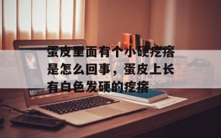 蛋皮里面有个小硬疙瘩是怎么回事，蛋皮上长有白色发硬的疙瘩