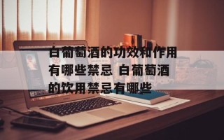 白葡萄酒的功效和作用有哪些禁忌 白葡萄酒的饮用禁忌有哪些