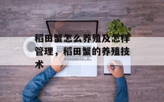 稻田蟹怎么养殖及怎样管理，稻田蟹的养殖技术