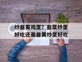 炒韭黄鸡蛋？韭菜炒蛋好吃还是韭黄炒蛋好吃