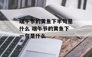 端午节的黄鱼下半句是什么 端午节的黄鱼下一句是什么