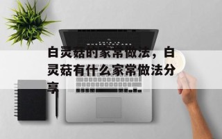 白灵菇的家常做法，白灵菇有什么家常做法分享