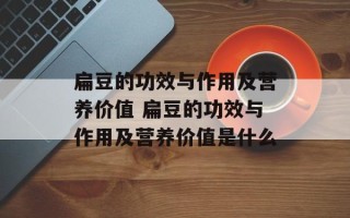 扁豆的功效与作用及营养价值 扁豆的功效与作用及营养价值是什么