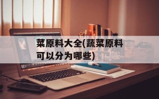 菜原料大全(蔬菜原料可以分为哪些)