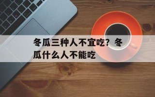 冬瓜三种人不宜吃？冬瓜什么人不能吃