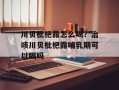 川贝枇杷露怎么喝？治咳川贝枇杷露哺乳期可以喝吗