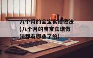 八个月的宝宝食谱做法(八个月的宝宝食谱做法都有哪些了的)