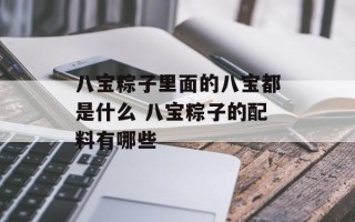 八宝粽子里面的八宝都是什么 八宝粽子的配料有哪些