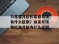 白莲蓉月饼和莲蓉月饼有什么区别？白莲月饼和红连月饼有什么区别