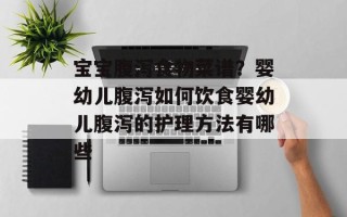 宝宝腹泻食物菜谱？婴幼儿腹泻如何饮食婴幼儿腹泻的护理方法有哪些