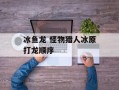 冰鱼龙 怪物猎人冰原打龙顺序