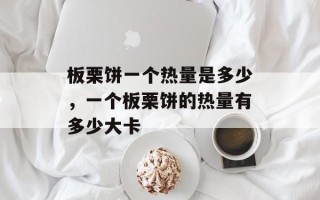 板栗饼一个热量是多少，一个板栗饼的热量有多少大卡